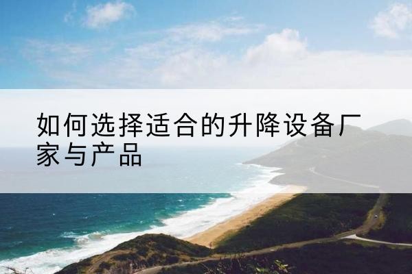 桥东电动升降平台厂家-如何选择适合的升降设备厂家与产品