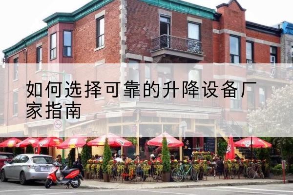 桥东电动升降机厂家-如何选择可靠的升降设备厂家指南