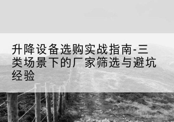 桥东移动式升降机厂家推荐-升降设备选购实战指南-三类场景下的厂家筛选与避坑经验