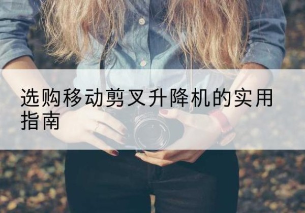 桥东移动剪叉升降机怎么选-选购移动剪叉升降机的实用指南